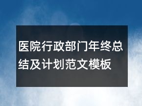 醫(yī)院行政部門年終總結(jié)及計劃范文模板