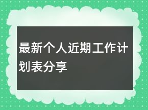 最新個(gè)人近期工作計(jì)劃表分享