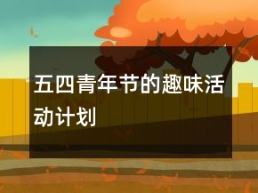 五四青年節(jié)的趣味活動計(jì)劃
