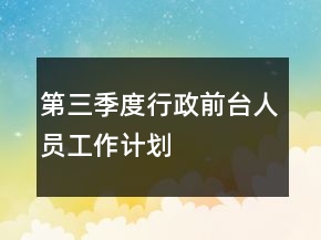 第三季度行政前臺人員工作計(jì)劃