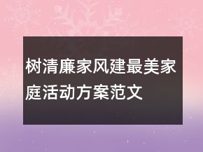 樹清廉家風(fēng)建最美家庭活動(dòng)方案范文
