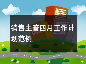 銷售主管四月工作計(jì)劃范例