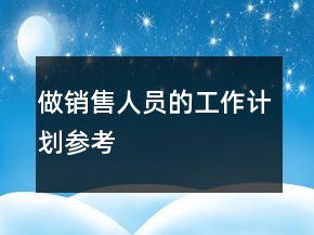做銷售人員的工作計(jì)劃參考