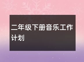 二年級(jí)下冊音樂工作計(jì)劃