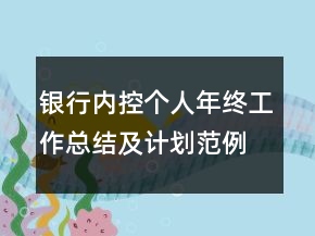 銀行內(nèi)控個(gè)人年終工作總結(jié)及計(jì)劃范例