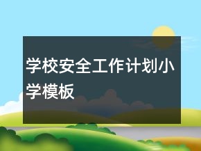 學(xué)校安全工作計劃小學(xué)模板