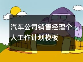 汽車公司銷售經(jīng)理個人工作計劃模板