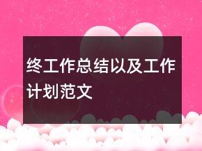 終工作總結(jié)以及工作計(jì)劃范文