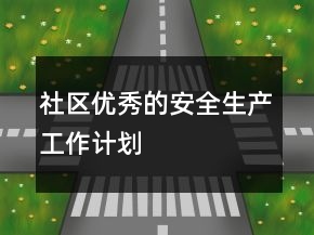 社區(qū)優(yōu)秀的安全生產(chǎn)工作計(jì)劃