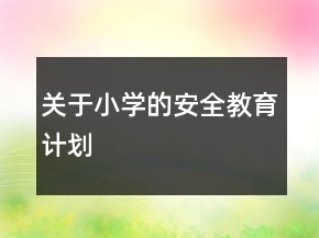 關(guān)于小學(xué)的安全教育計(jì)劃