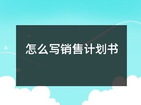 怎么寫銷售計(jì)劃書