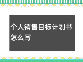 個(gè)人銷售目標(biāo)計(jì)劃書怎么寫