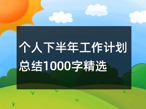個(gè)人下半年工作計(jì)劃總結(jié)1000字精選