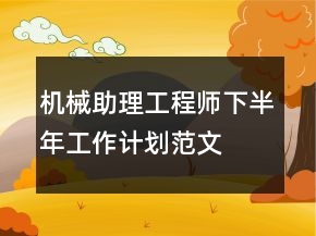 機(jī)械助理工程師下半年工作計(jì)劃范文