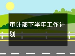 審計(jì)部下半年工作計(jì)劃
