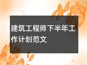 建筑工程師下半年工作計(jì)劃范文