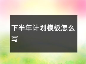 下半年計劃模板怎么寫