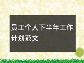 員工個(gè)人下半年工作計(jì)劃范文
