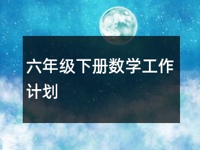六年級下冊數(shù)學(xué)工作計(jì)劃