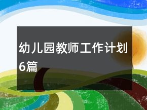 幼兒園教師工作計(jì)劃6篇