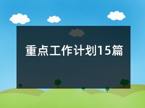 重點(diǎn)工作計(jì)劃15篇