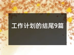 工作計劃的結(jié)尾9篇