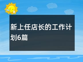 新上任店長(zhǎng)的工作計(jì)劃6篇