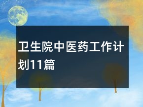 衛(wèi)生院中醫(yī)藥工作計(jì)劃11篇