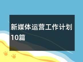 新媒體運(yùn)營工作計(jì)劃10篇
