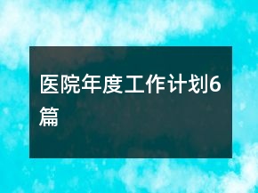 醫(yī)院年度工作計(jì)劃6篇