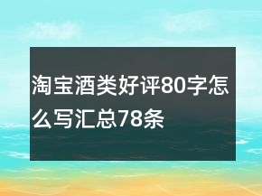 淘寶酒類(lèi)好評(píng)80字怎么寫(xiě)匯總78條