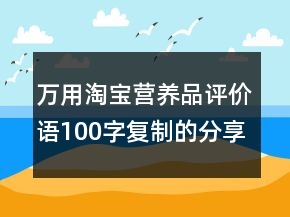 萬(wàn)用淘寶營(yíng)養(yǎng)品評(píng)價(jià)語(yǔ)100字復(fù)制的分享65條