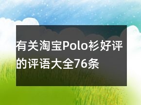 有關(guān)淘寶Polo衫好評的評語大全76條