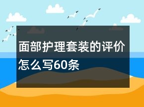 面部護理套裝的評價怎么寫60條