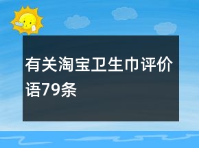 有關(guān)淘寶衛(wèi)生巾評價語79條