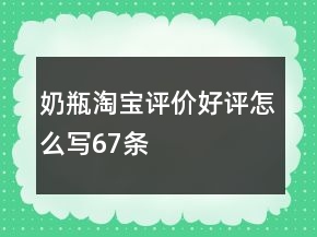 奶瓶淘寶評(píng)價(jià)好評(píng)怎么寫(xiě)67條
