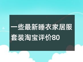 一些最新睡衣、家居服套裝淘寶評(píng)價(jià)80字復(fù)制的收集76條