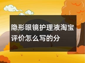 隱形眼鏡、護理液淘寶評價怎么寫的分享65條