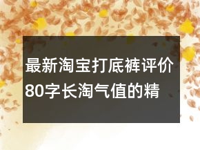 最新淘寶打底褲評(píng)價(jià)80字長(zhǎng)淘氣值的精選73條
