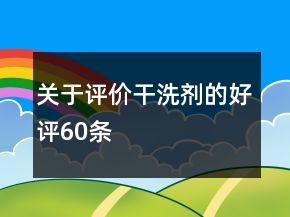 關于評價干洗劑的好評60條