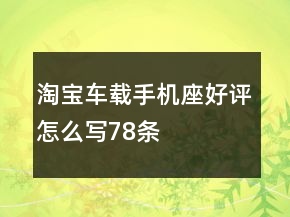 淘寶車載手機(jī)座好評怎么寫78條