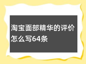 淘寶面部精華的評(píng)價(jià)怎么寫64條