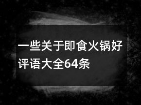 一些關(guān)于即食火鍋好評(píng)語(yǔ)大全64條