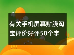 有關手機屏幕貼膜淘寶評價好評50個字的收集66條