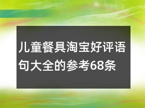 兒童餐具淘寶好評(píng)語(yǔ)句大全的參考68條