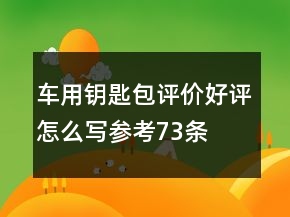 車(chē)用鑰匙包評(píng)價(jià)好評(píng)怎么寫(xiě)參考73條