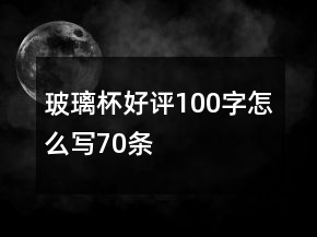 玻璃杯好評(píng)100字怎么寫70條