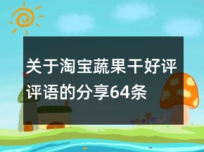 關(guān)于淘寶蔬果干好評評語的分享64條