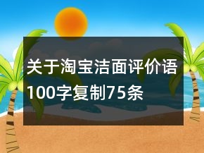 關(guān)于淘寶潔面評(píng)價(jià)語100字復(fù)制75條