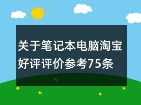 關(guān)于筆記本電腦淘寶好評(píng)評(píng)價(jià)參考75條